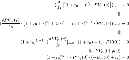 (\frac{\delta }{\delta s}\left[(1 + r_0 + s)^{t_*} \cdot PV_{r_0}(s)\right])|_{s=0} &= 0 \\
\Updownarrow \\
(\frac{\delta PV_{r_0}(s)}{\delta s} \cdot (1 + r_0 + s)^{t_*} + t_* \cdot (1 + r_0 + s)^{t_* - 1} \cdot PV_{r_0}(s))|_{s=0} &= 0 \\
\Updownarrow \\
(1 + r_0)^{t_* - 1} \cdot (\frac{\delta PV_{r_0}(s)}{\delta s}|_{s=0} \cdot (1 + r_0) + t_* \cdot PV(0)) &= 0 \\
\Downarrow (PV_{r_0}(0) \neq 0)\\
(1 + r_0)^{t_* - 1} \cdot PV_{r_0}(0) \cdot (-D_{r_0}(0) + t_*) &= 0