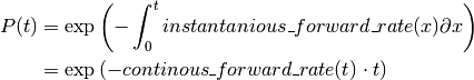 P(t) &= \exp\left(-\int_{0}^{t}instantanious\_forward\_rate(x)\partial x\right) \\
     &= \exp\left(-continous\_forward\_rate(t) \cdot t\right)