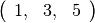 \left(\begin{array}{ccc}1, & 3, & 5\end{array}\right)